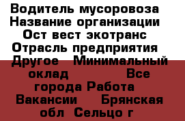 Водитель мусоровоза › Название организации ­ Ост-вест экотранс › Отрасль предприятия ­ Другое › Минимальный оклад ­ 70 000 - Все города Работа » Вакансии   . Брянская обл.,Сельцо г.